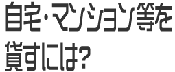 自宅・マンションを貸すには？
